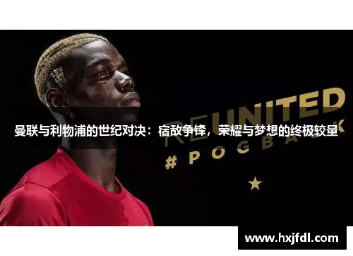 曼联与利物浦的世纪对决：宿敌争锋，荣耀与梦想的终极较量