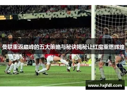 曼联重返巅峰的五大策略与秘诀揭秘让红魔重燃辉煌