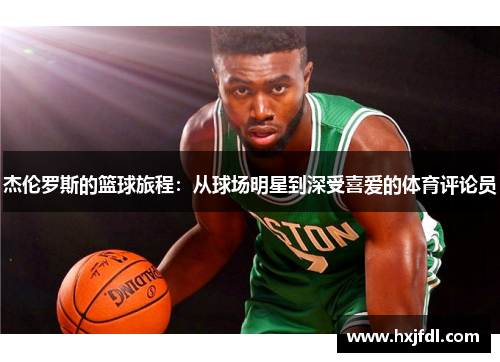 杰伦罗斯的篮球旅程：从球场明星到深受喜爱的体育评论员